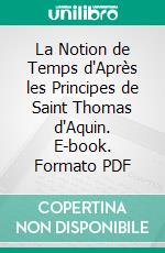 La Notion de Temps d'Après les Principes de Saint Thomas d'Aquin. E-book. Formato PDF ebook