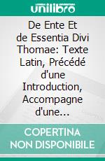 De Ente Et de Essentia Divi Thomae: Texte Latin, Précédé d'une Introduction, Accompagne d'une Traduction Et d'un Double Commentaire Historique Et Philosophique. E-book. Formato PDF ebook