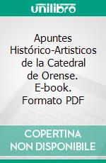 Apuntes Histórico-Artisticos de la Catedral de Orense. E-book. Formato PDF ebook