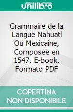 Grammaire de la Langue Nahuatl Ou Mexicaine, Composée en 1547. E-book. Formato PDF ebook