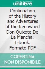 Continuation of the History and Adventures of the Renowned Don Quixote De La Mancha. E-book. Formato PDF ebook