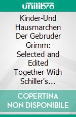 Kinder-Und Hausmarchen Der Gebruder Grimm: Selected and Edited Together With Schiller's Ballad Der Taucher With English Notes Glossaries and Grammatical Appendices. E-book. Formato PDF ebook