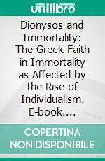 Dionysos and Immortality: The Greek Faith in Immortality as Affected by the Rise of Individualism. E-book. Formato PDF ebook