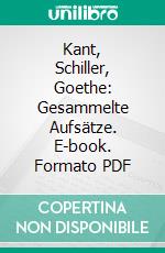 Kant, Schiller, Goethe: Gesammelte Aufsätze. E-book. Formato PDF ebook