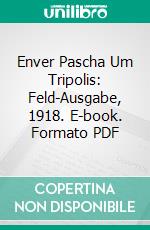 Enver Pascha Um Tripolis: Feld-Ausgabe, 1918. E-book. Formato PDF ebook