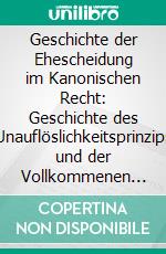 Geschichte der Ehescheidung im Kanonischen Recht: Geschichte des Unauflöslichkeitsprinzips und der Vollkommenen Scheidung der Ehe. E-book. Formato PDF