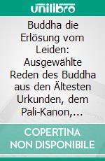 Buddha die Erlösung vom Leiden: Ausgewählte Reden des Buddha aus den Ältesten Urkunden, dem Pali-Kanon, Übers, und Geordnet von Kurt Schmidt. E-book. Formato PDF ebook