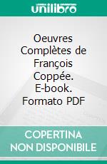 Oeuvres Complètes de François Coppée. E-book. Formato PDF ebook