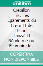 Crebillon Fils: Les Égarements du Cœur Et de l'Esprit Tanzaï Et Néadermé ou l’Écumoire le Sopha les Amours de Zeokiniskul la Nuit Et le Moment; Biographie, Bibliographie, Pages Choisies. E-book. Formato PDF ebook di Charles Simond