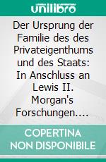 Der Ursprung der Familie des des Privateigenthums und des Staats: In Anschluss an Lewis II. Morgan's Forschungen. E-book. Formato PDF ebook
