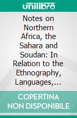 Notes on Northern Africa, the Sahara and Soudan: In Relation to the Ethnography, Languages, History, Political and Social Condition, of the Nations of Those Countries. E-book. Formato PDF ebook di William Brown Hodgson