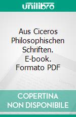 Aus Ciceros Philosophischen Schriften. E-book. Formato PDF ebook di Marcus Tullius Cicero