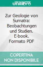 Zur Geologie von Sumatra: Beobachtungen und Studien. E-book. Formato PDF ebook di Wilhelm Volz