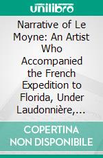 Narrative of Le Moyne: An Artist Who Accompanied the French Expedition to Florida, Under Laudonnière, 1564. E-book. Formato PDF ebook