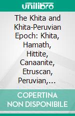 The Khita and Khita-Peruvian Epoch: Khita, Hamath, Hittite, Canaanite, Etruscan, Peruvian, Mexican, Etc. E-book. Formato PDF ebook