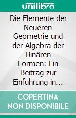 Die Elemente der Neueren Geometrie und der Algebra der Binären Formen: Ein Beitrag zur Einführung in die Algebra der Linearen Transformationen. E-book. Formato PDF ebook