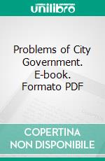Problems of City Government. E-book. Formato PDF ebook