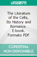 The Literature of the Celts, Its History and Romance. E-book. Formato PDF ebook