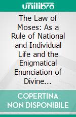 The Law of Moses: As a Rule of National and Individual Life and the Enigmatical Enunciation of Divine Principles and Purposes. E-book. Formato PDF ebook