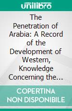 The Penetration of Arabia: A Record of the Development of Western, Knowledge Concerning the Arabian Peninsula. E-book. Formato PDF ebook