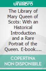 The Library of Mary Queen of Scots: With an Historical Introduction and a Rare Portrait of the Queen. E-book. Formato PDF ebook di Julian Sharman