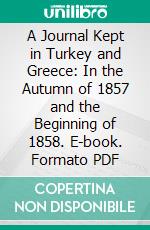 A Journal Kept in Turkey and Greece: In the Autumn of 1857 and the Beginning of 1858. E-book. Formato PDF ebook