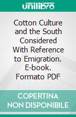 Cotton Culture and the South Considered With Reference to Emigration. E-book. Formato PDF ebook