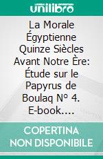 La Morale Égyptienne Quinze Siècles Avant Notre Ère: Étude sur le Papyrus de Boulaq N° 4. E-book. Formato PDF ebook