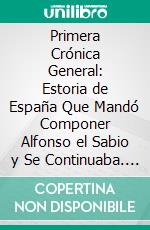 Primera Crónica General: Estoria de España Que Mandó Componer Alfonso el Sabio y Se Continuaba. E-book. Formato PDF ebook