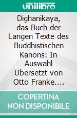 Dighanikaya, das Buch der Langen Texte des Buddhistischen Kanons: In Auswahl Übersetzt von Otto Franke. E-book. Formato PDF ebook