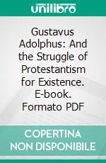 Gustavus Adolphus: And the Struggle of Protestantism for Existence. E-book. Formato PDF ebook