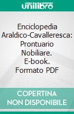 Enciclopedia Araldico-Cavalleresca: Prontuario Nobiliare. E-book. Formato PDF ebook