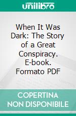 When It Was Dark: The Story of a Great Conspiracy. E-book. Formato PDF