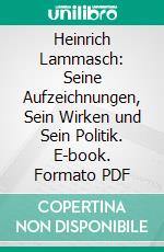 Heinrich Lammasch: Seine Aufzeichnungen, Sein Wirken und Sein Politik. E-book. Formato PDF ebook