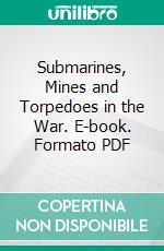 Submarines, Mines and Torpedoes in the War. E-book. Formato PDF ebook di Charles W. Domville