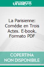 La Parisienne: Comédie en Trois Actes. E-book. Formato PDF ebook di Henry Becque