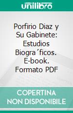 Porfirio Diaz y Su Gabinete: Estudios Biogra´ficos. E-book. Formato PDF