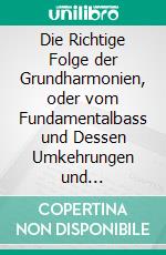 Die Richtige Folge der Grundharmonien, oder vom Fundamentalbass und Dessen Umkehrungen und Stellvertretern. E-book. Formato PDF ebook di Simon Sechter