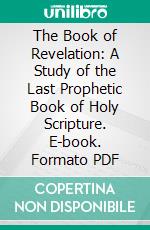 The Book of Revelation: A Study of the Last Prophetic Book of Holy Scripture. E-book. Formato PDF ebook di Clarence Larkin