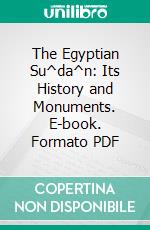 The Egyptian Su^da^n: Its History and Monuments. E-book. Formato PDF ebook