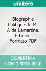 Biographie Politique de M. A de Lamartine. E-book. Formato PDF ebook
