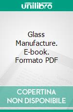 Glass Manufacture. E-book. Formato PDF ebook di Walter Rosenhain