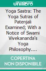 Yoga Sastra: The Yoga Sutras of Patenjali Examined; With a Notice of Swami Vivekananda's Yoga Philosophy. E-book. Formato PDF ebook di John Murdoch Patañjali