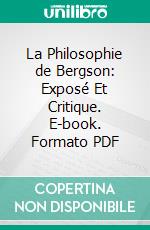 La Philosophie de Bergson: Exposé Et Critique. E-book. Formato PDF ebook