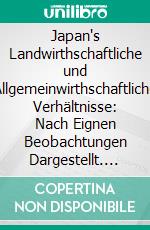 Japan's Landwirthschaftliche und Allgemeinwirthschaftliche Verhältnisse: Nach Eignen Beobachtungen Dargestellt. E-book. Formato PDF ebook
