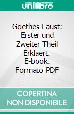 Goethes Faust: Erster und Zweiter Theil Erklaert. E-book. Formato PDF ebook di Oswald Marbach