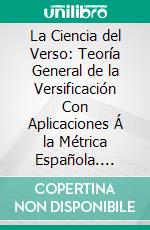 La Ciencia del Verso: Teoría General de la Versificación Con Aplicaciones Á la Métrica Española. E-book. Formato PDF ebook di Méndez Bejarano