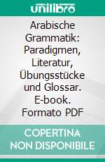 Arabische Grammatik: Paradigmen, Literatur, Übungsstücke und Glossar. E-book. Formato PDF