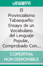 El Provincialismo Tabasqueño: Ensayo de un Vocabulario del Lenguaje Popular, Comprobado Con Citas, Comparado Con el de Mexicanismos y los de Otros Paises Hispanoamericanos. E-book. Formato PDF ebook di Francisco Javier Santamaría