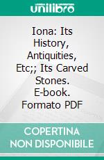 Iona: Its History, Antiquities, Etc;; Its Carved Stones. E-book. Formato PDF ebook di Archibald Macmillan